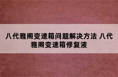 八代雅阁变速箱问题解决方法 八代雅阁变速箱修复液